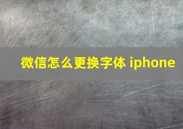 微信怎么更换字体 iphone